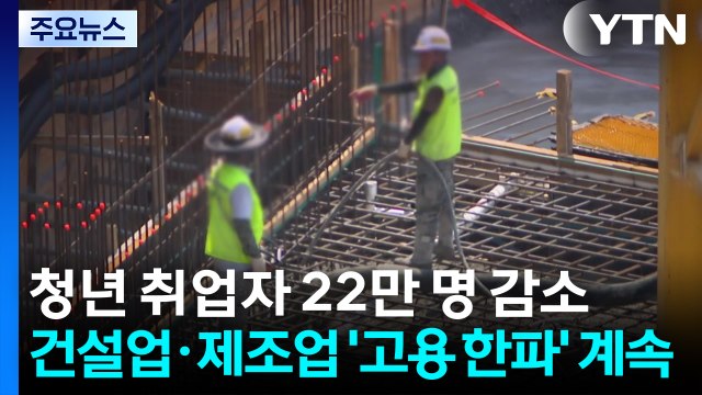 청년 취업자 22만 명 감소...건설업·제조업 '고용 한파' 계속 / YTN