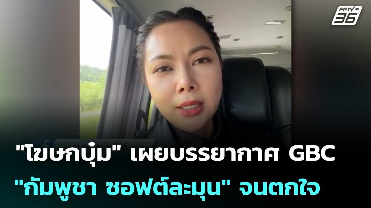 "โฆษกบุ๋ม" เผยบรรยากาศ GBC "กัมพูชา ซอฟต์ละมุน"...