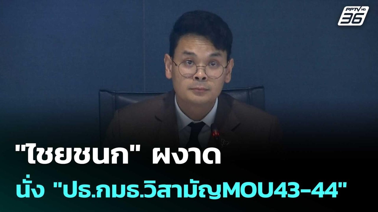 "ไชยชนก" ผงาด นั่ง "ปธ.กมธ.วิสามัญMOU43-44" | เ...
