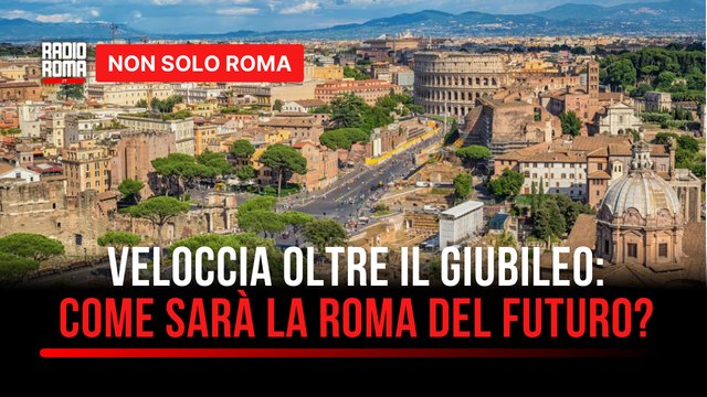 Oltre le grandi opere del Giubileo, Veloccia: Come sarà la Roma del futuro