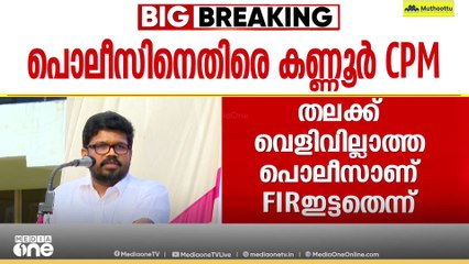 'തലക്ക് വെളിവില്ലാത്ത പൊലീസാണ് FIR ഇട്ടത്' മാടായിപ്പാറയിലെ GIO പ്രതിഷേധത്തിനെതിരായ FIRനെതിരെ CPM