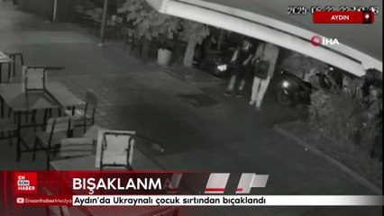 Aydın’da Ukraynalı çocuk sırtından bıçaklandı