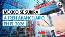 México se subirá a tren arancelario en el 2026