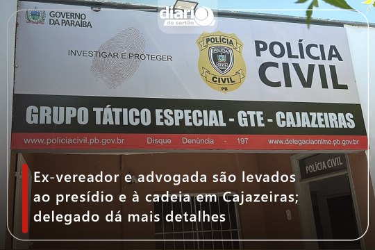 Ex-vereador e advogada são levados ao presídio e à cadeia em Cajazeiras; delegado dá mais detalhes
