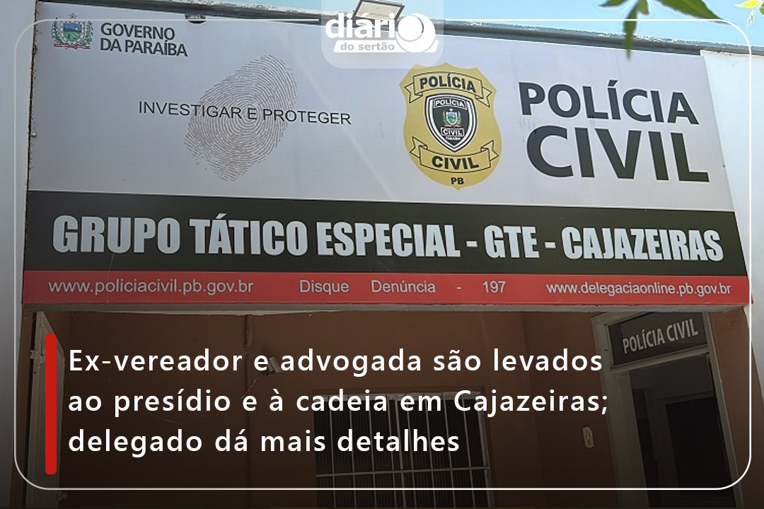 Ex-vereador e advogada são levados ao presídio e à cadeia em Cajazeiras; delegado dá mais detalhes