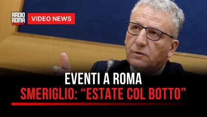 Eventi a Roma, Smeriglio: "Estate col botto. PE-PPE? Esperimento riuscito"