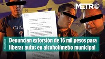 Denuncian extorsión de 16 mil pesos para liberar autos en alcoholímetro municipal