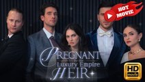 Pregnant By The Luxury Empire Heir - FULL MOVIES ENGLISH SUB