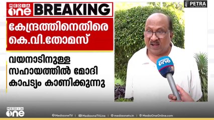 'കേന്ദ്രം പത്ത് പൈസ പോലും നൽകിയില്ല, മോദി കാപട്യം കാണിക്കുകയാണ്';കേന്ദ്രത്തിനെതിരെ കെ. വി തോമസ്