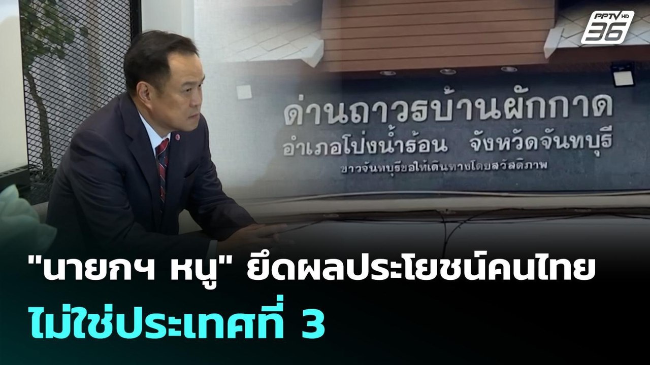 "นายกฯ หนู" ยึดผลประโยชน์คนไทย ไม่ใช่ประเทศที่...