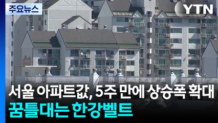 서울 아파트값, 5주 만에 상승폭 확대...꿈틀대는 한강벨트 / YTN