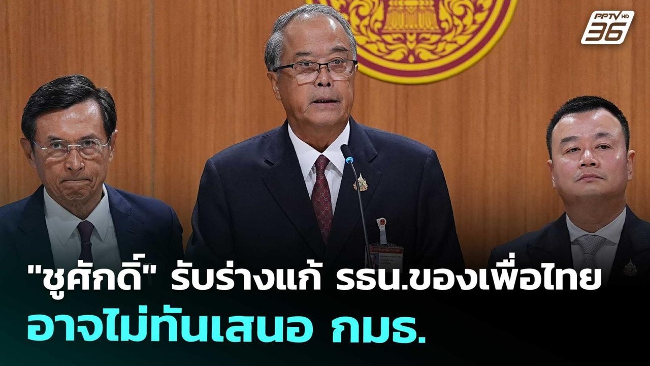 "ชูศักดิ์" รับร่างแก้ รธน.ของเพื่อไทย อาจไม่ทัน...