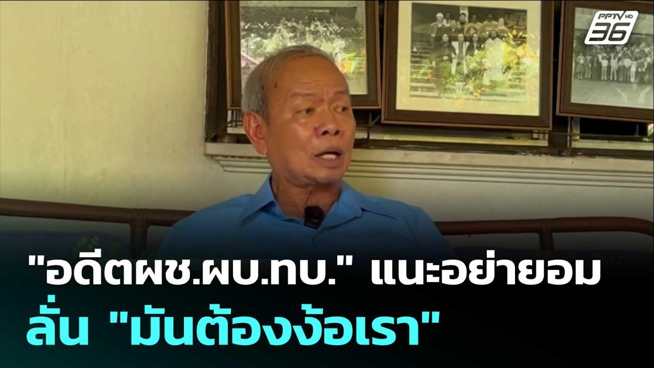 "อดีตผช.ผบ.ทบ." แนะอย่ายอมกัมพูชา ลั่น "มันต้อง...