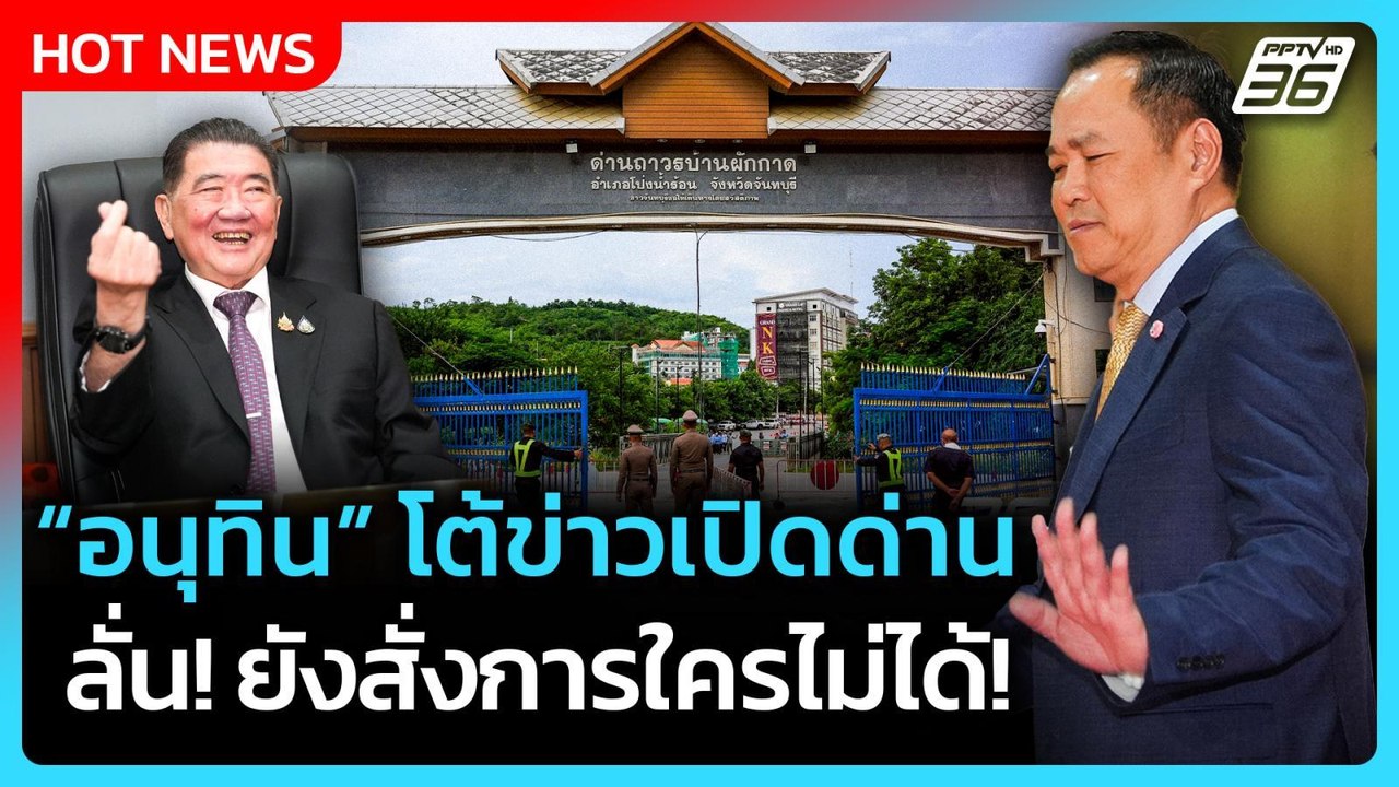 Highlight | อนุทิน โต้ข่าวเปิดด่าน ลั่น ยังสั่งการใครไม่ได้ | PPTV News | 12