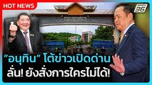 Highlight | อนุทิน โต้ข่าวเปิดด่าน ลั่น ยังสั่งการใครไม่ได้ | PPTV News | 12