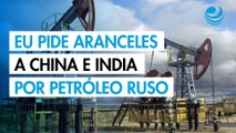 Estados Unidos pide al G7 y la UE imponer aranceles a China e India por compras de petróleo ruso