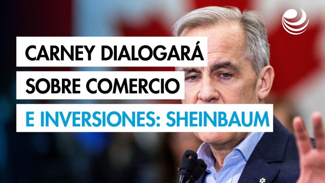 Mark Carney, primer ministro de Canadá, dialogará sobre comercio e inversiones: Sheinbaum