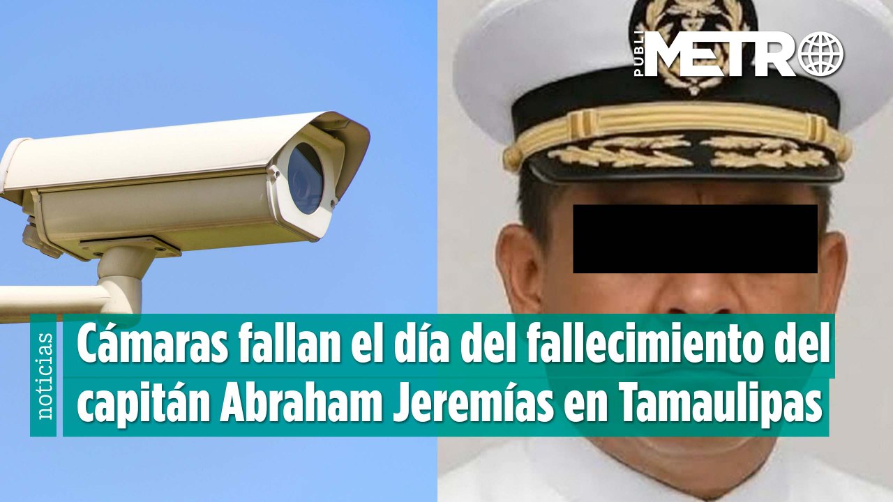 Cámaras fallan el día del fallecimiento del capitán Abraham Jeremías en Tamaulipas