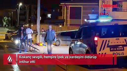 Kıskanç sevgili hemşire İpek ve kardeşini öldürüp intihar etti