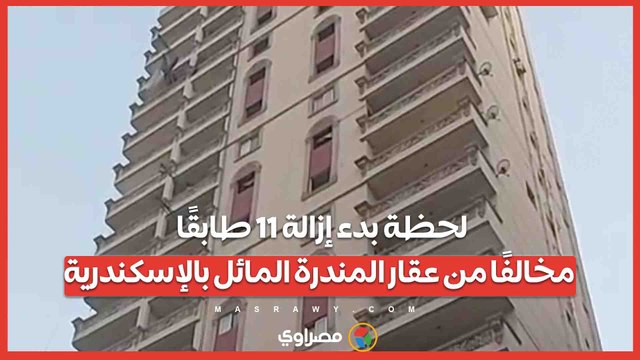 لحظة بدء إزالة 11 طابقًا مخالفًا من عقار المندرة المائل بالإسكندرية...