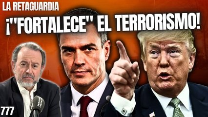 La Retaguardia #777 / Trump sentencia a Sánchez: ¡"Fortalece" el terrorismo!