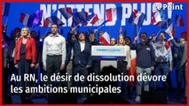 Au RN, le désir de dissolution dévore les ambitions municipales