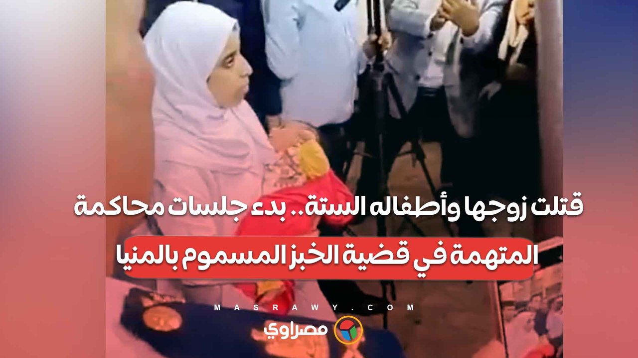 قـ ـتلت زوجها وأطفاله الستة.. بدء جلسات محاكمة المتهمة في قضية الخبز المـ ــسموم بالمنيا