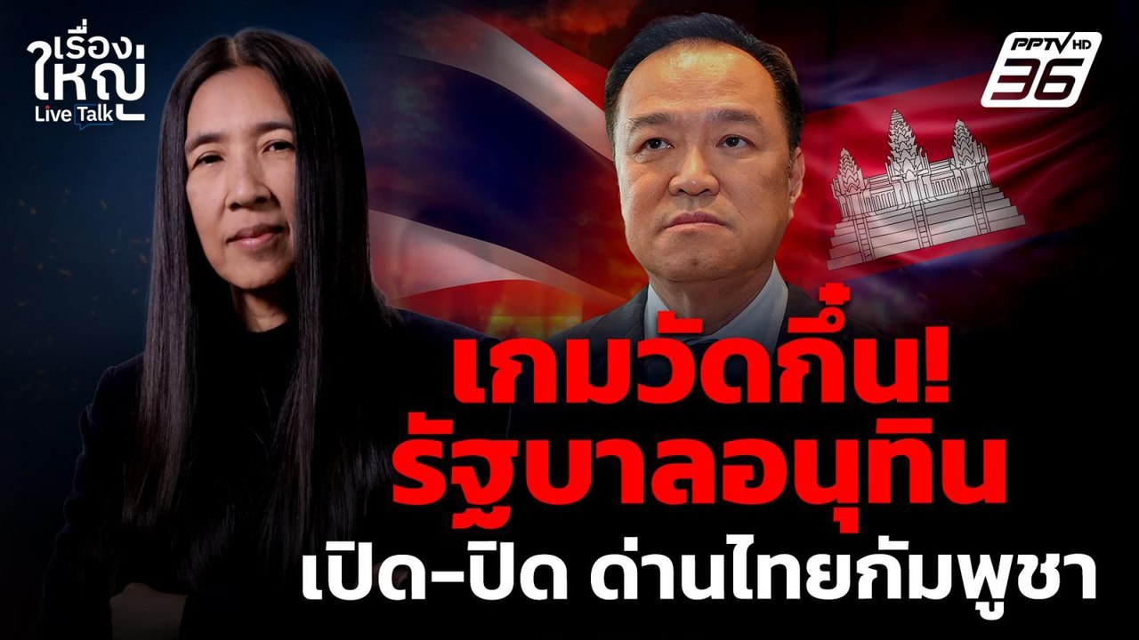 วัดกึ๋น! รัฐบาลอนุทิน เปิด-ปิด ด่านไทยกัมพูช | เรื่องใหญ่ Live Talk | 15 ก.ย. 68