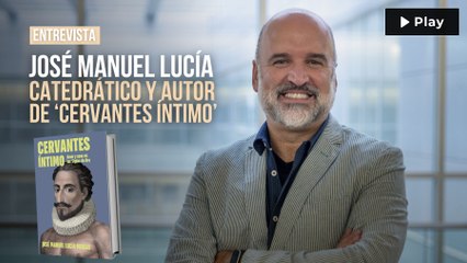 José Manuel Lucía: "La sexualidad de Cervantes era abierta y su vida amorosa más intensa de lo que imaginamos"