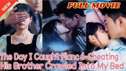💛🍏 🔥 The Day I Caught My Fiancé Cheating, His Brother Crawled Into My Bed - Full Movie