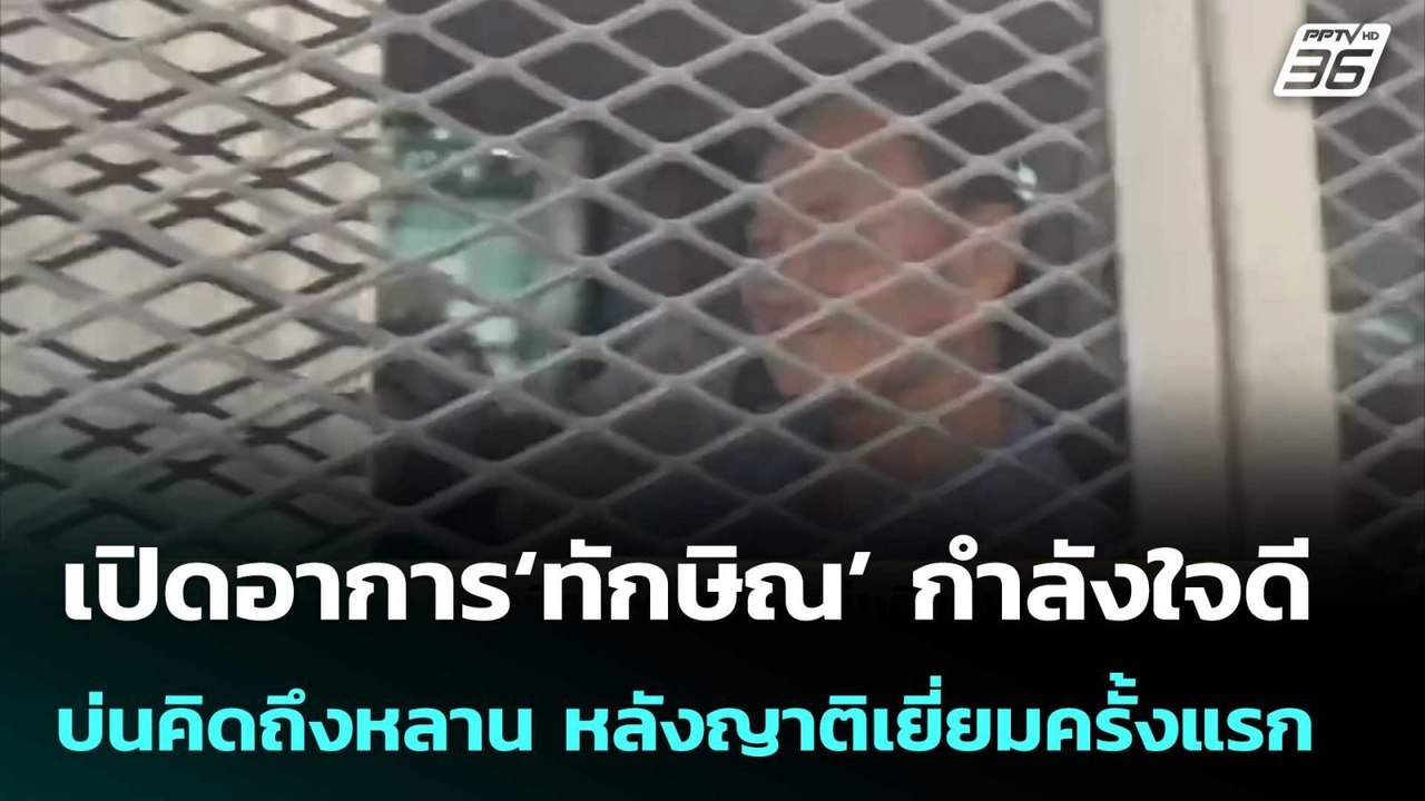 เปิดอาการ‘ทักษิณ’ กำลังใจดี-บ่นคิดถึงหลาน หลังญ...