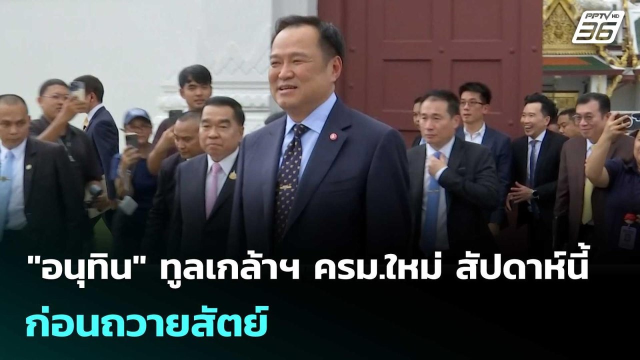 "อนุทิน" ทูลเกล้าฯ ครม.ใหม่ สัปดาห์นี้ ก่อนถวาย...
