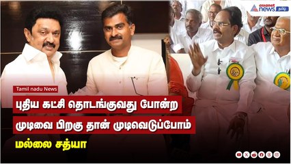 புதிய கட்சி தொடங்குவது போன்ற முடிவை பிறகு தான் முடிவெடுப்போம் - மல்லை சத்யா