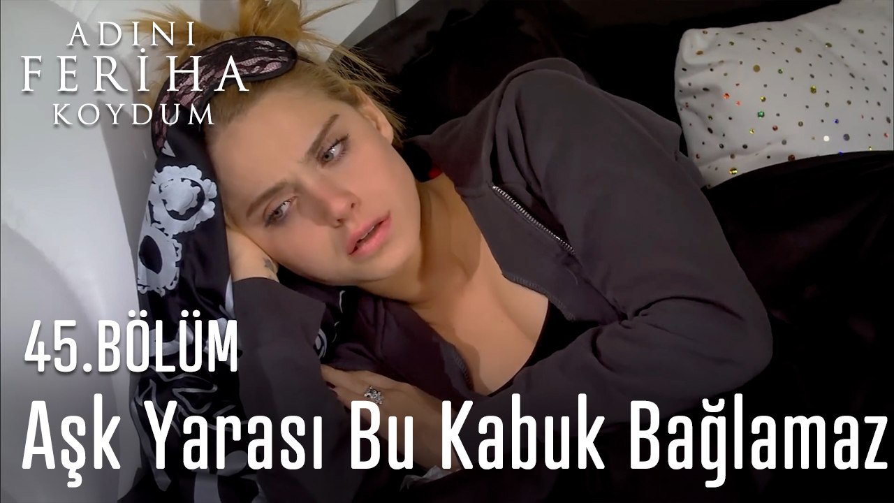 Aşk Yarası Bu Kabuk Bağlamaz -  Adını Feriha Koydum 45. Bölüm