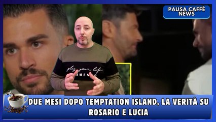 Due mesi dopo Temptation Island, la verità su Rosario e Lucia