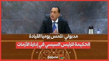 مدبولي: نلمس يوميا القيادة الحكيمة للرئيس السيسي في إدارة الأزمات