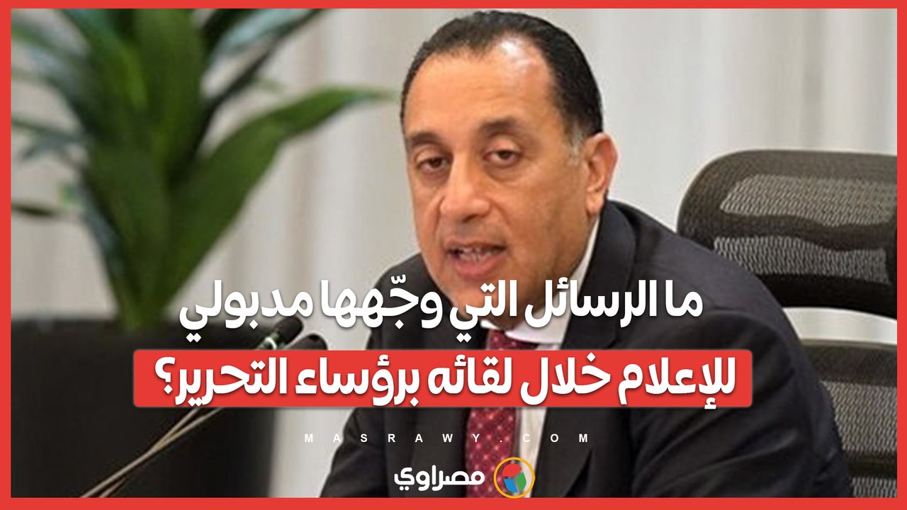 ما الرسائل التي وجّهها مدبولي للإعلام خلال لقائه برؤساء التحرير؟