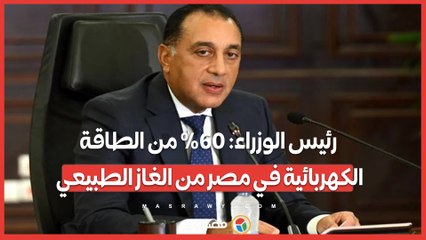 رئيس الوزراء: 60% من الطاقة الكهربائية في مصر من الغاز الطبيعي
