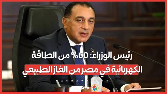 رئيس الوزراء: 60% من الطاقة الكهربائية في مصر من الغاز الطبيعي