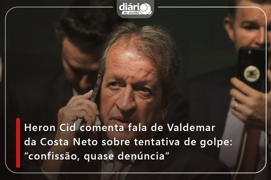 Heron Cid comenta fala de Valdemar da Costa Neto sobre tentativa de golpe: “confissão, quase denúncia”