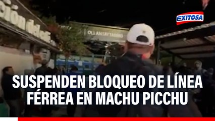 Cusco: Suspenden bloqueo de la Línea Férrea en Machu Picchu hasta mañana