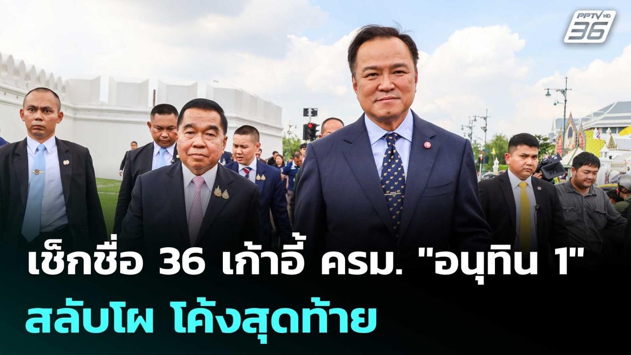 เช็กชื่อ 36 เก้าอี้ ครม. "อนุทิน 1" สลับโผ โค้ง...