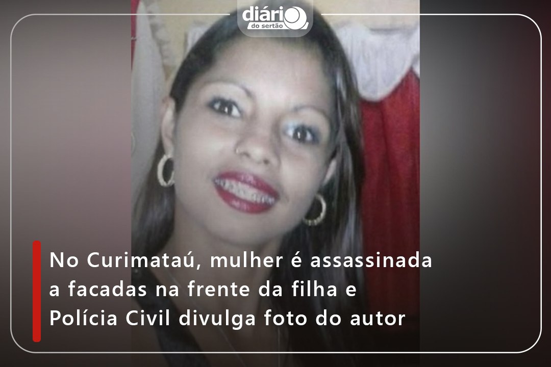 No Curimataú, mulher é assassinada a facadas na frente da filha e Polícia Civil divulga foto do autor