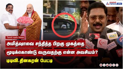 அமித்ஷாவை சந்தித்த பிறகு முகத்தை மூடிக்கொண்டு வருவதற்கு என்ன அவசியம்? - டிடிவி.தினகரன் பேட்டி