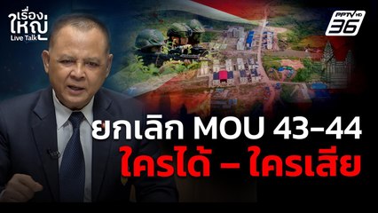 ยกเลิก MOU 43-44 ใครได้ – ใครเสีย | เรื่องใหญ่ Live Talk | 17 ก.ย. 68