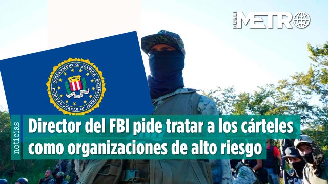 Director del FBI pide tratar a los cárteles como organizaciones de alto riesgo