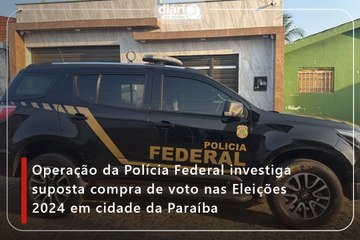 Operação da Polícia Federal investiga suposta compra de voto nas Eleições 2024 em cidade da Paraíba