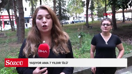 Yaşıyor ama 7 yıldır 'ölü'