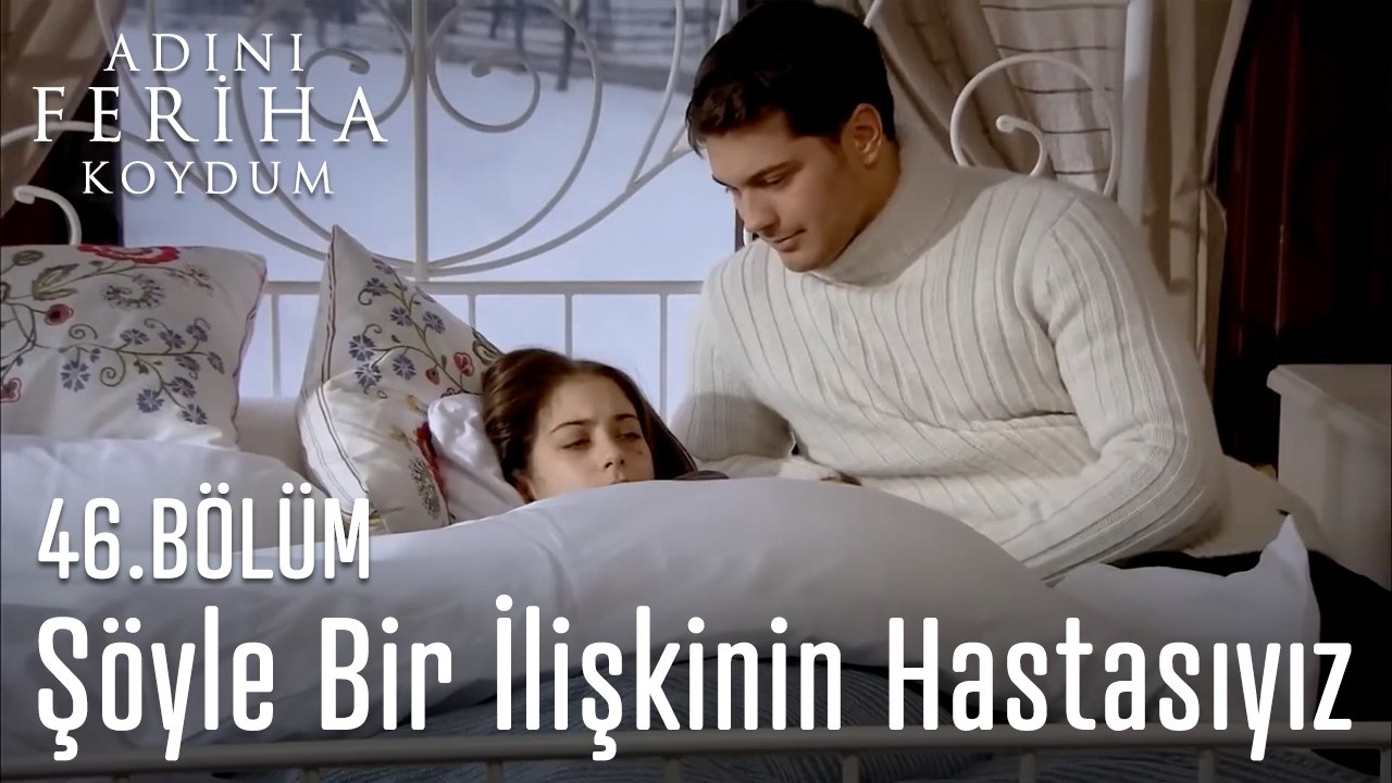 Şöyle  Bir İlişkinin Hastasıyız - Adını Feriha Koydum 46.Bölüm