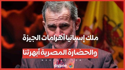 ملك إسبانيا أهرامات الجيزة  والحضارة المصرية أبهرتنا